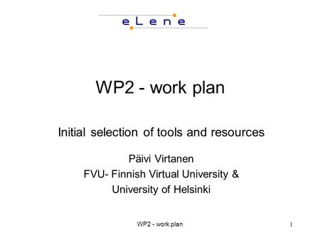 WP2 - work plan1 Initial selection of tools and resources Päivi Virtanen FVU- Finnish Virtual University & University of Helsinki.