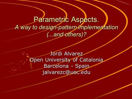 Parametric Aspects. A way to design-pattern implementation (...and others)? Jordi Alvarez Open University of Catalonia Barcelona - Spain