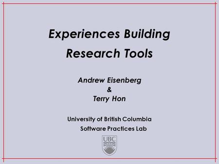 University of British Columbia Software Practices Lab Experiences Building Research Tools Andrew Eisenberg & Terry Hon.