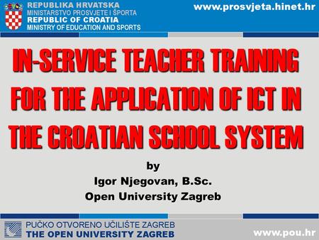 IN-SERVICE TEACHER TRAINING FOR THE APPLICATION OF ICT IN THE CROATIAN SCHOOL SYSTEM by Igor Njegovan, B.Sc. Open University Zagreb.