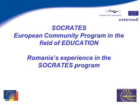 SOCRATES European Community Program in the field of EDUCATION Romanias experience in the SOCRATES program.