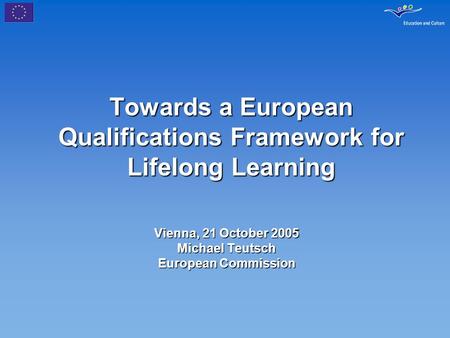Towards a European Qualifications Framework for Lifelong Learning Vienna, 21 October 2005 Michael Teutsch European Commission.
