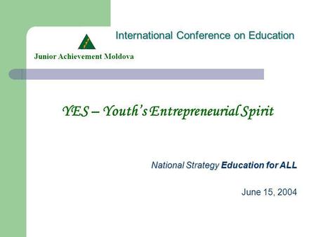 International Conference on Education YES – Youths Entrepreneurial Spirit Junior Achievement Moldova National Strategy Education for ALL June 15, 2004.