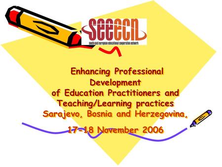 Enhancing Professional Development of Education Practitioners and Teaching/Learning practices Sarajevo, Bosnia and Herzegovina, 17-18 November 2006.