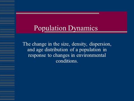 Population Dynamics The change in the size, density, dispersion, and age distribution of a population in response to changes in environmental conditions.