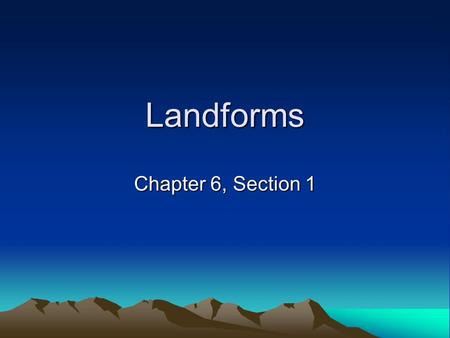 Landforms Chapter 6, Section 1.