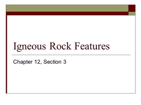 Igneous Rock Features Chapter 12, Section 3.