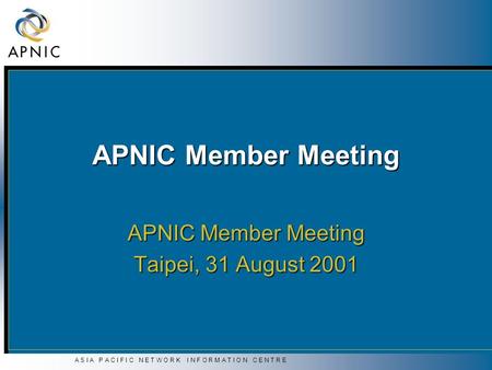 A S I A P A C I F I C N E T W O R K I N F O R M A T I O N C E N T R E APNIC Member Meeting Taipei, 31 August 2001.
