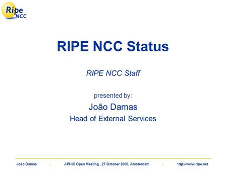 João Damas. APNIC Open Meeting, 27 October 2000, Amsterdam.  RIPE NCC Status RIPE NCC Staff presented by: João Damas Head of External.