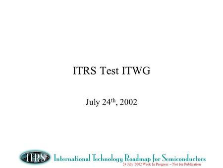 ITRS Test ITWG July 24th, 2002.