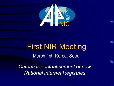 1 First NIR Meeting Criteria for establishment of new National Internet Registries March 1st, Korea, Seoul.