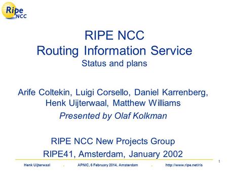 Henk Uijterwaal. APNIC, 6 February 2014, Amsterdam.  1 RIPE NCC Routing Information Service Status and plans Arife Coltekin, Luigi.