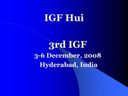 IGF Hui 3rd IGF 3-6 December, 2008 Hyderabad, India.