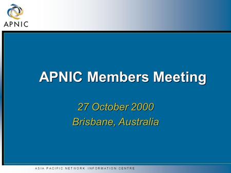 A S I A P A C I F I C N E T W O R K I N F O R M A T I O N C E N T R E APNIC Members Meeting 27 October 2000 Brisbane, Australia.