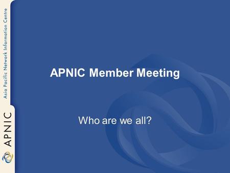 APNIC Member Meeting Who are we all?. Economy First meeting?