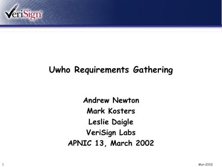 Mar-20021 Uwho Requirements Gathering Andrew Newton Mark Kosters Leslie Daigle VeriSign Labs APNIC 13, March 2002.