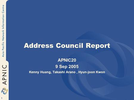 1 Address Council Report APNIC20 9 Sep 2005 Kenny Huang, Takashi Arano, Hyun-joon Kwon.