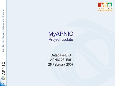 1 MyAPNIC Project update Database SIG APNIC 23, Bali 28 February 2007.