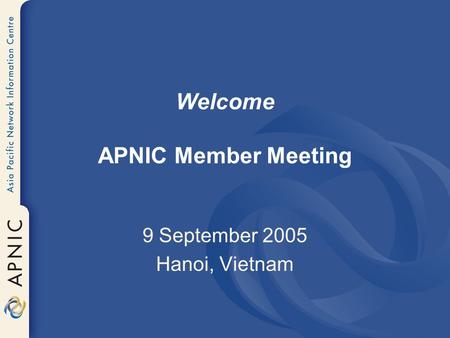 Welcome APNIC Member Meeting 9 September 2005 Hanoi, Vietnam.