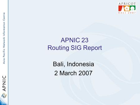 APNIC 23 Routing SIG Report Bali, Indonesia 2 March 2007.