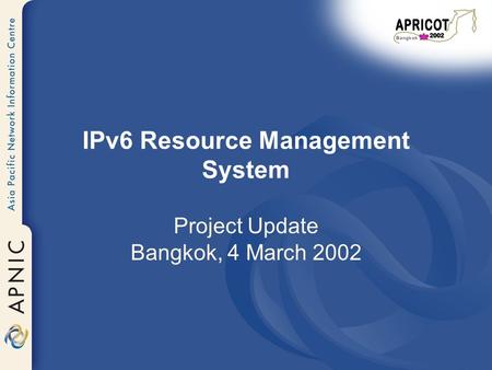 IPv6 Resource Management System Project Update Bangkok, 4 March 2002.