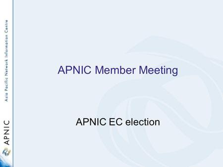 APNIC Member Meeting APNIC EC election. Three vacant seats on APNIC EC –Three positions are currently held by: Akinori Maemura Che-Hoo Cheng Vinh Ngo.