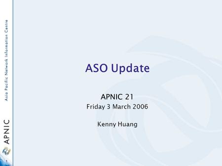 1 ASO Update APNIC 21 Friday 3 March 2006 Kenny Huang.