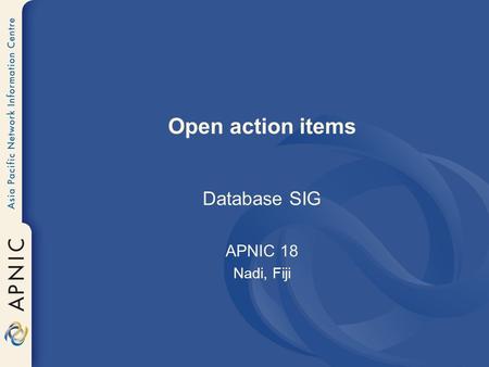 Open action items Database SIG APNIC 18 Nadi, Fiji.