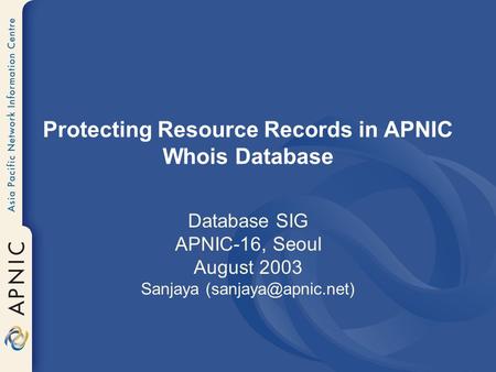 Protecting Resource Records in APNIC Whois Database Database SIG APNIC-16, Seoul August 2003 Sanjaya