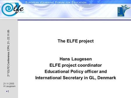 21.11.2005 H Laugesen 1 2 nd ELFE Conference, CPH, 21.-22.11.05 The ELFE project Hans Laugesen ELFE project coordinator Educational Policy officer and.