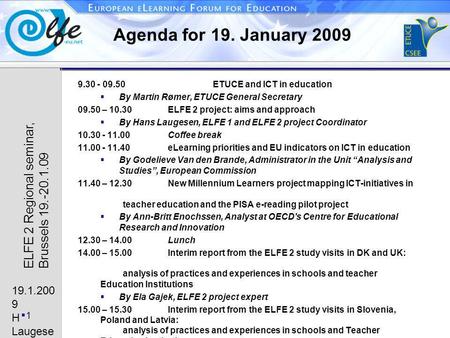 19.1.200 9 H Laugese n 1 ELFE 2 Regional seminar, Brussels 19.-20.1.09 Agenda for 19. January 2009 9.30 - 09.50ETUCE and ICT in education By Martin Rømer,