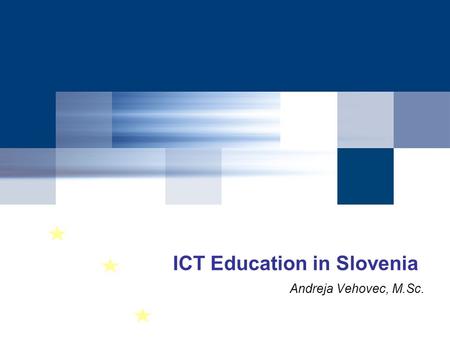 ICT Education in Slovenia Andreja Vehovec, M.Sc..