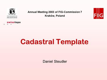Annual Meeting 2003, FIG-Commission 7, Kraków, 18 Sept. 2003 Daniel Steudler 1 Cadastral Template Annual Meeting 2003 of FIG-Commission 7 Kraków, Poland.