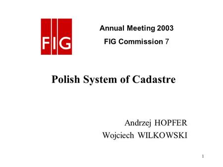 1 Polish System of Cadastre Andrzej HOPFER Wojciech WILKOWSKI Annual Meeting 2003 FIG Commission 7.