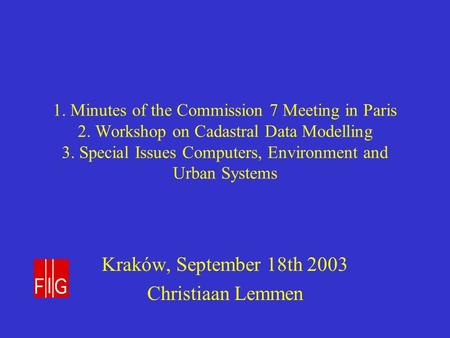 1. Minutes of the Commission 7 Meeting in Paris 2. Workshop on Cadastral Data Modelling 3. Special Issues Computers, Environment and Urban Systems Kraków,