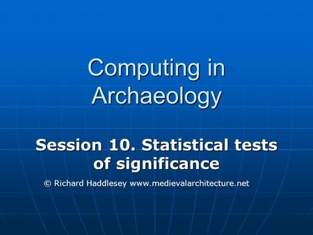 Computing in Archaeology Session 10. Statistical tests of significance © Richard Haddlesey www.medievalarchitecture.net.