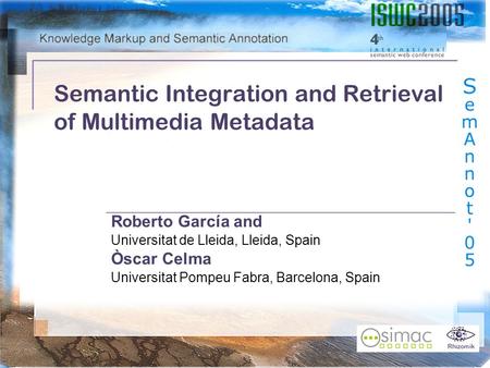 Rhizomik Semantic Integration and Retrieval of Multimedia Metadata Roberto García and Universitat de Lleida, Lleida, Spain Òscar Celma Universitat Pompeu.
