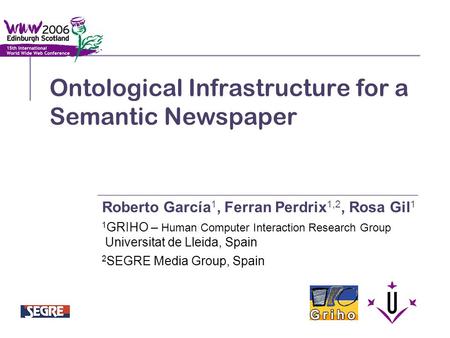 Ontological Infrastructure for a Semantic Newspaper Roberto García 1, Ferran Perdrix 1,2, Rosa Gil 1 1 GRIHO – Human Computer Interaction Research Group.