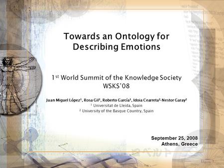 Towards an Ontology for Describing Emotions 1 st World Summit of the Knowledge Society WSKS08 Juan Miguel López 1, Rosa Gil 1, Roberto García 1, Idoia.