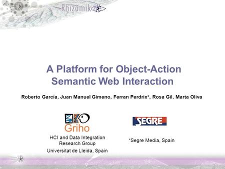 A Platform for Object-Action Semantic Web Interaction Roberto García, Juan Manuel Gimeno, Ferran Perdrix*, Rosa Gil, Marta Oliva HCI and Data Integration.