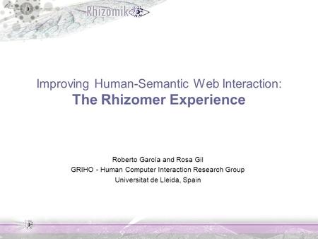 Improving Human-Semantic Web Interaction: The Rhizomer Experience Roberto García and Rosa Gil GRIHO - Human Computer Interaction Research Group Universitat.