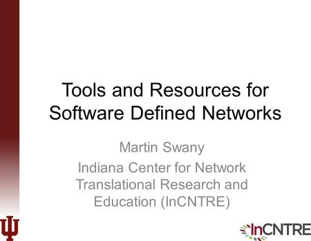 Tools and Resources for Software Defined Networks Martin Swany Indiana Center for Network Translational Research and Education (InCNTRE)