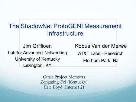 The ShadowNet ProtoGENI Measurement Infrastructure Jim Griffioen Lab for Advanced Networking University of Kentucky Lexington, KY Kobus Van der Merwe AT&T.