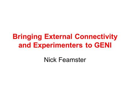 Bringing External Connectivity and Experimenters to GENI Nick Feamster.