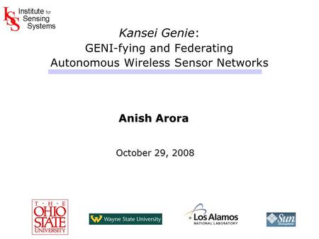 Kansei Genie: GENI-fying and Federating Autonomous Wireless Sensor Networks Anish Arora October 29, 2008 October 29, 2008 Anish Arora October 29, 2008.