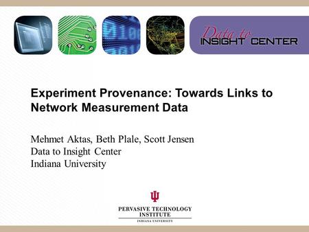 Experiment Provenance: Towards Links to Network Measurement Data Mehmet Aktas, Beth Plale, Scott Jensen Data to Insight Center Indiana University.