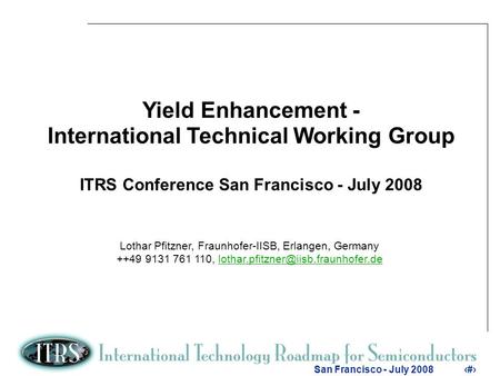1 San Francisco - July 20081 Yield Enhancement - International Technical Working Group ITRS Conference San Francisco - July 2008 Lothar Pfitzner, Fraunhofer-IISB,