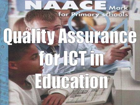 Quality Assurance of ICT in Education NAACE is the professional association for those who are concerned with advancing education through the appropriate.