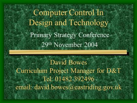 Computer Control In Design and Technology Primary Strategy Conference 29 th November 2004 David Bowes Curriculum Project Manager for D&T Tel: 01482 392496.