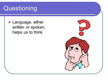 Questioning Language, either written or spoken, helps us to think.